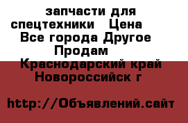 запчасти для спецтехники › Цена ­ 1 - Все города Другое » Продам   . Краснодарский край,Новороссийск г.